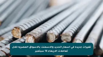تغيرات جديدة في أسعار الحديد والأسمنت بالأسواق المصرية خلال تعاملات الأربعاء 16 سبتمبر